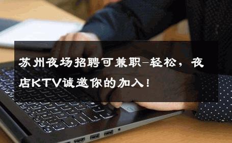 苏州夜场招聘可兼职-轻松，夜店KTV诚邀你的加入！