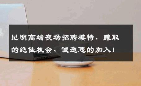 昆明高端夜场招聘模特，赚取的绝佳机会，诚邀您的加入！