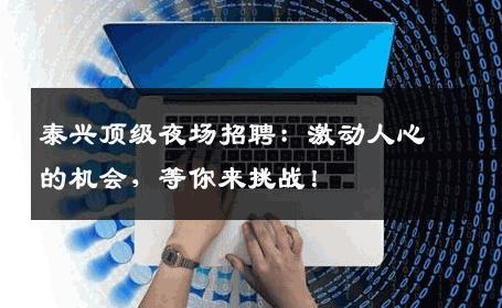 泰兴顶级夜场招聘：激动人心的机会，等你来挑战！