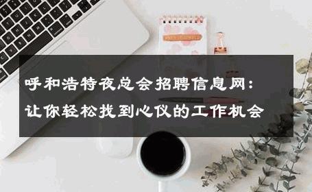 呼和浩特夜总会招聘信息网：让你轻松找到心仪的工作机会