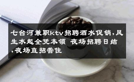 七台河兼职ktv招聘酒水促销,风生水起全凭本领 夜场招聘日结,夜场直招管住