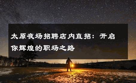太原夜场招聘店内直招：开启你辉煌的职场之路