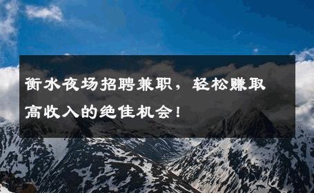 衡水夜场招聘兼职，轻松赚取高收入的绝佳机会！