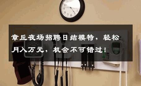 章丘夜场招聘日结模特，轻松月入万元，机会不可错过！