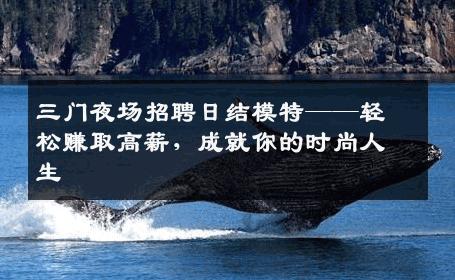 三门夜场招聘日结模特——轻松赚取高薪，成就你的时尚人生