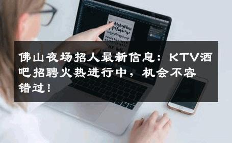 佛山夜场招人最新信息：KTV酒吧招聘火热进行中，机会不容错过！