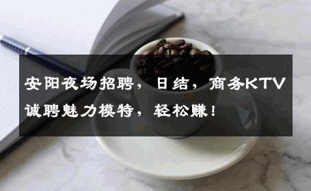 安阳夜场招聘，日结，商务KTV诚聘魅力模特，轻松赚！