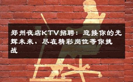 郑州夜店KTV招聘：迎接你的光辉未来，尽在精彩岗位等你挑战