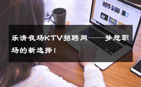 乐清夜场KTV招聘网——梦想职场的新选择！