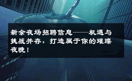 新余夜场招聘信息——机遇与挑战并存，打造属于你的璀璨夜晚！