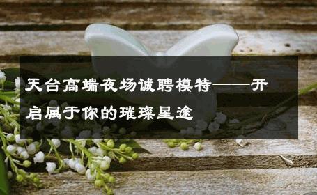 天台高端夜场诚聘模特——开启属于你的璀璨星途