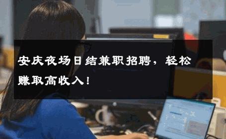 安庆夜场日结兼职招聘，轻松赚取高收入！