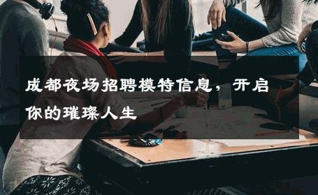 成都夜场招聘模特信息，开启你的璀璨人生