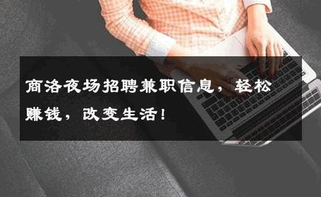 商洛夜场招聘兼职信息，轻松赚钱，改变生活！