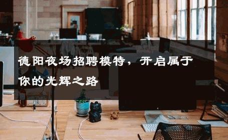 德阳夜场招聘模特，开启属于你的光辉之路