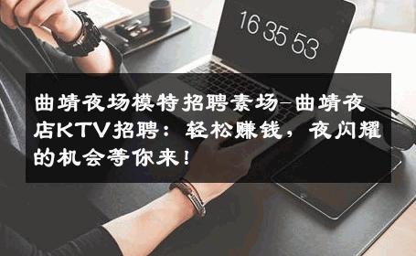 曲靖夜场模特招聘素场-曲靖夜店KTV招聘：轻松赚钱，夜闪耀的机会等你来！