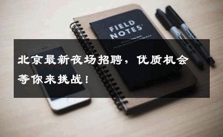 北京最新夜场招聘，优质机会等你来挑战！