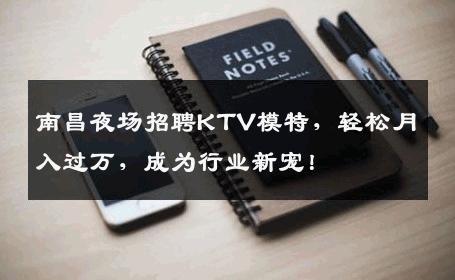 南昌夜场招聘KTV模特，轻松月入过万，成为行业新宠！