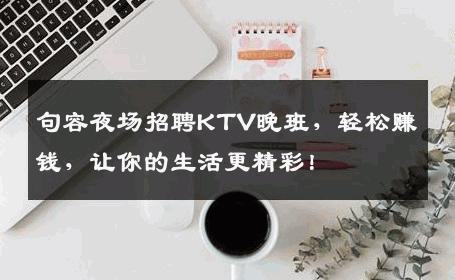 句容夜场招聘KTV晚班，轻松赚钱，让你的生活更精彩！