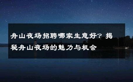 舟山夜场招聘哪家生意好？揭秘舟山夜场的魅力与机会