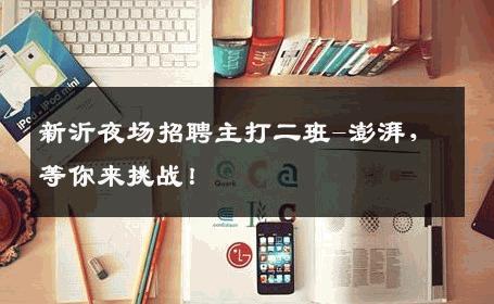 新沂夜场招聘主打二班-澎湃，等你来挑战！