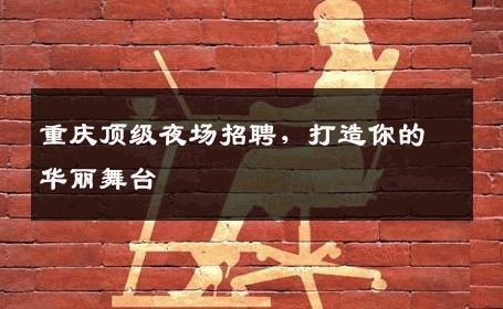 重庆顶级夜场招聘，打造你的华丽舞台