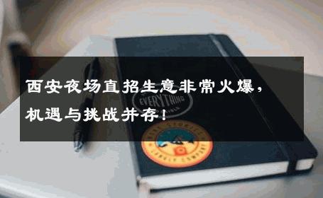 西安夜场直招生意非常火爆，机遇与挑战并存！