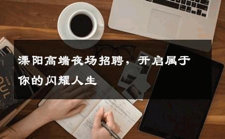 溧阳高端夜场招聘，开启属于你的闪耀人生