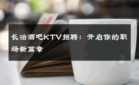 长治酒吧KTV招聘：开启你的职场新篇章