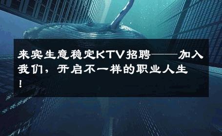 来宾生意稳定KTV招聘——加入我们，开启不一样的职业人生！