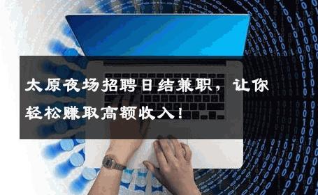 太原夜场招聘日结兼职，让你轻松赚取高额收入！