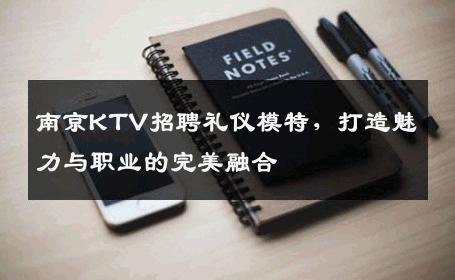 南京KTV招聘礼仪模特，打造魅力与职业的完美融合