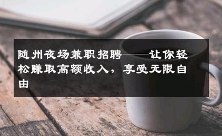 随州夜场兼职招聘——让你轻松赚取高额收入，享受无限自由