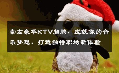 崇左豪华KTV招聘，成就你的音乐梦想，打造独特职场新体验