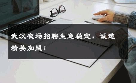 武汉夜场招聘生意稳定，诚邀精英加盟！
