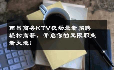 南昌商务KTV夜场最新招聘——轻松高薪，开启你的无限职业新天地！