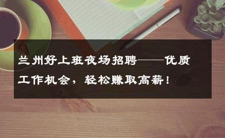 兰州好上班夜场招聘——优质工作机会，轻松赚取高薪！