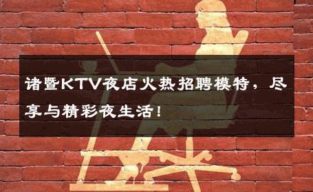 诸暨KTV夜店火热招聘模特，尽享与精彩夜生活！