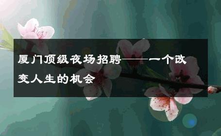 厦门顶级夜场招聘——一个改变人生的机会