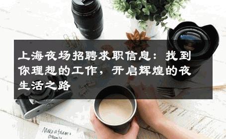 上海夜场招聘求职信息：找到你理想的工作，开启辉煌的夜生活之路