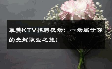 襄樊KTV招聘夜场：一场属于你的光辉职业之旅！