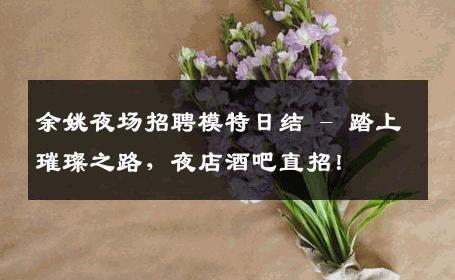 余姚夜场招聘模特日结 - 踏上璀璨之路，夜店酒吧直招！
