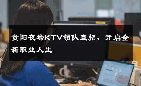 贵阳夜场KTV领队直招，开启全新职业人生
