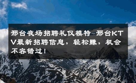 邢台夜场招聘礼仪模特-邢台KTV最新招聘信息，轻松赚，机会不容错过！