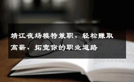 靖江夜场模特兼职，轻松赚取高薪，拓宽你的职业道路