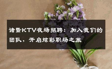 诸暨KTV夜场招聘：加入我们的团队，开启炫彩职场之旅
