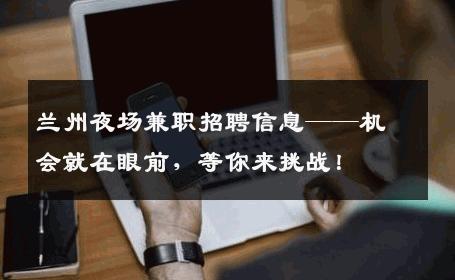 兰州夜场兼职招聘信息——机会就在眼前，等你来挑战！