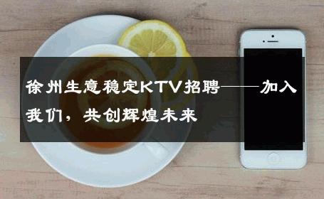 徐州生意稳定KTV招聘——加入我们，共创辉煌未来