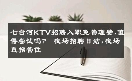 七台河KTV招聘入职免管理费.值得尝试吗？ 夜场招聘日结,夜场直招管住