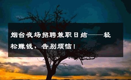 烟台夜场招聘兼职日结——轻松赚钱，告别烦恼！